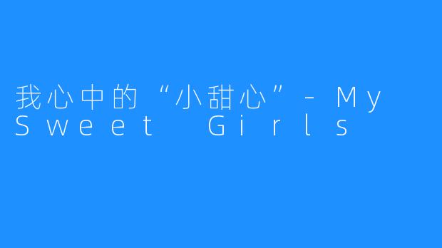 我心中的“小甜心”-My Sweet Girls