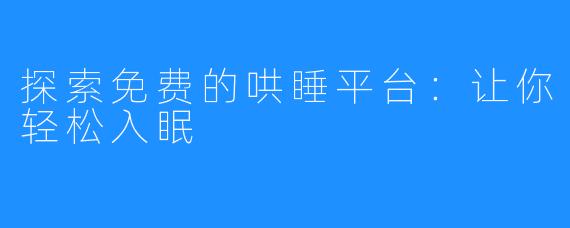 探索免费的哄睡平台：让你轻松入眠