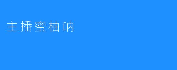 主播蜜柚呐：在直播时代中绽放的星光