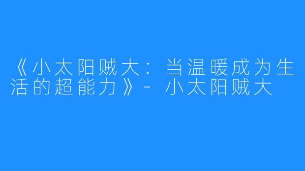 《小太阳贼大：当温暖成为生活的超能力》-小太阳贼大