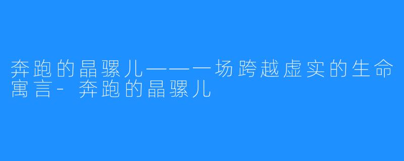 奔跑的晶骡儿——一场跨越虚实的生命寓言-奔跑的晶骡儿