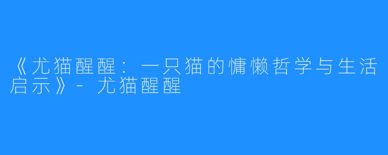 《尤猫醒醒:一只猫的慵懒哲学与生活启示》-尤猫醒醒