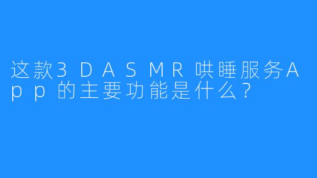 这款3DASMR哄睡服务App的主要功能是什么？