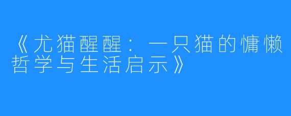 《尤猫醒醒:一只猫的慵懒哲学与生活启示》