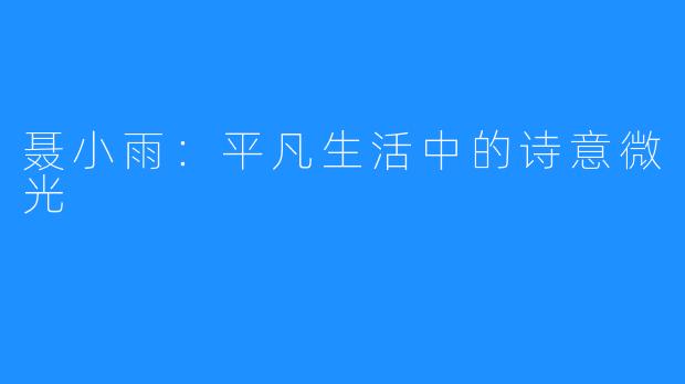 聂小雨：平凡生活中的诗意微光