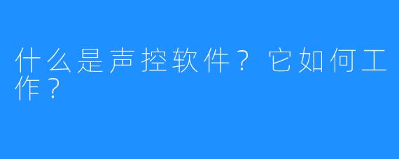 什么是声控软件？它如何工作？