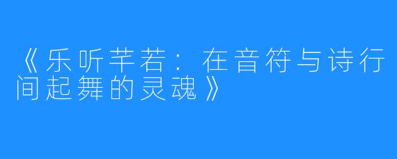 《乐听芊若:在音符与诗行间起舞的灵魂》