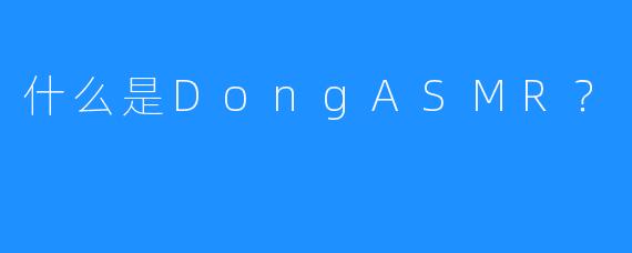 什么是DongASMR？