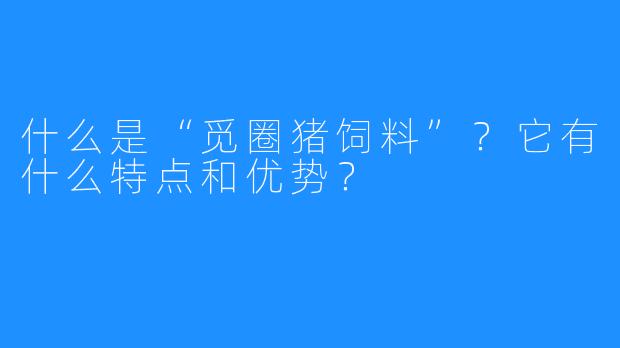 什么是“觅圈猪饲料”？它有什么特点和优势？