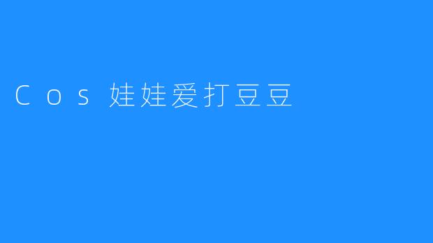 《Cos娃娃的日常：今天也在认真“打豆豆”》
