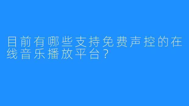目前有哪些支持免费声控的在线音乐播放平台？