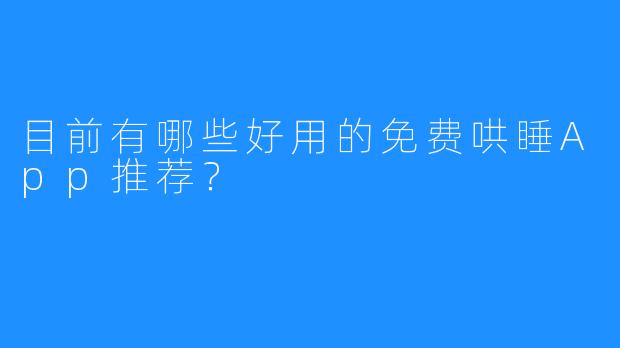 目前有哪些好用的免费哄睡App推荐？
