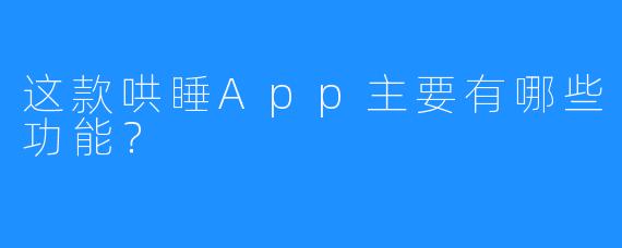 这款哄睡App主要有哪些功能？