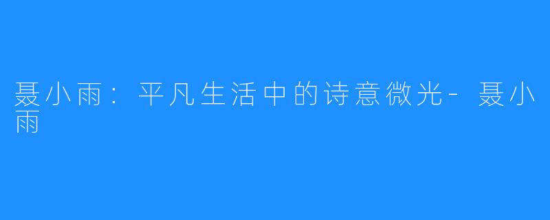 聂小雨：平凡生活中的诗意微光-聂小雨