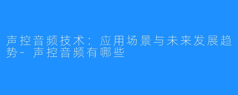 声控音频技术:应用场景与未来发展趋势-声控音频有哪些