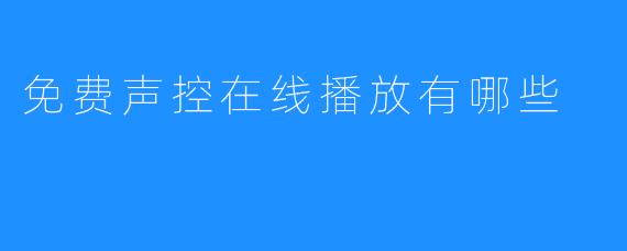 免费声控在线播放有哪些