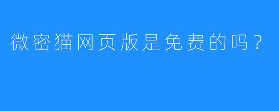 微密猫网页版是免费的吗？
