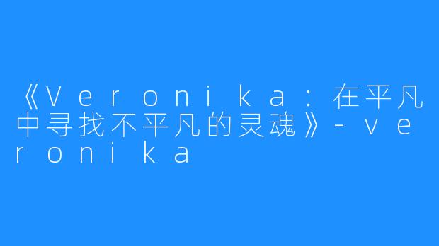 《Veronika:在平凡中寻找不平凡的灵魂》-veronika