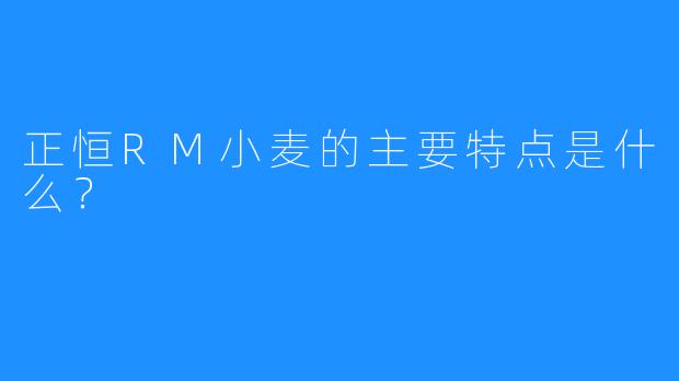 正恒RM小麦的主要特点是什么？