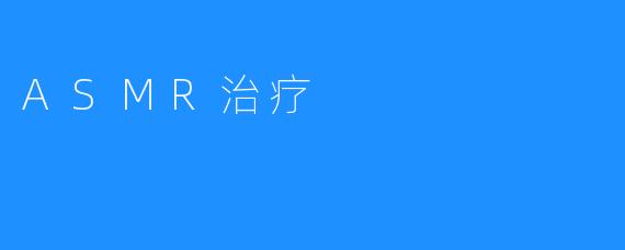 ASMR疗法：探索声音触发的治愈力量