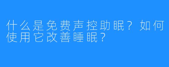 什么是免费声控助眠?如何使用它改善睡眠?