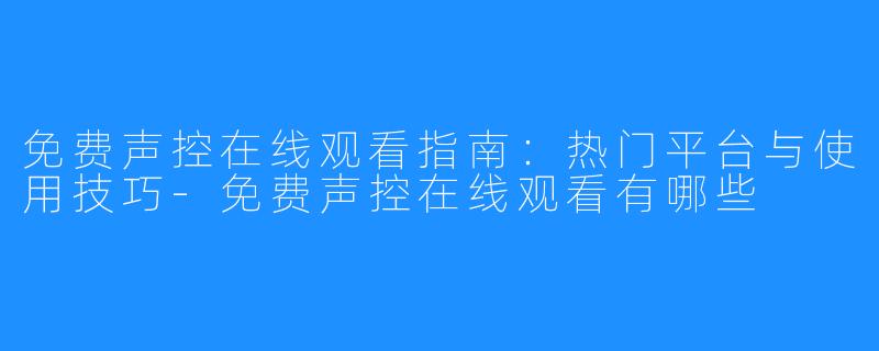 免费声控在线观看指南:热门平台与使用技巧-免费声控在线观看有哪些