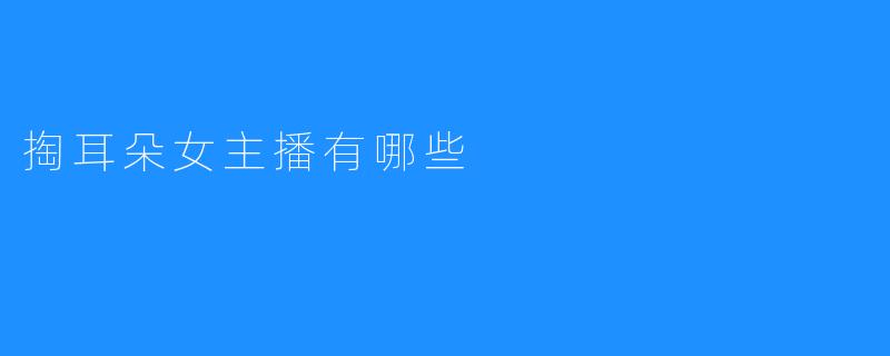 掏耳朵女主播有哪些