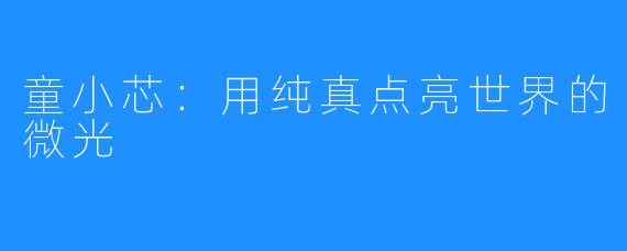 童小芯:用纯真点亮世界的微光
