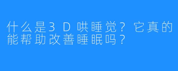 什么是3D哄睡觉？它真的能帮助改善睡眠吗？