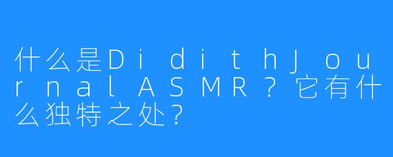 什么是DidithJournalASMR？它有什么独特之处？