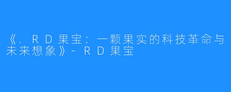 《.RD果宝:一颗果实的科技革命与未来想象》-RD果宝
