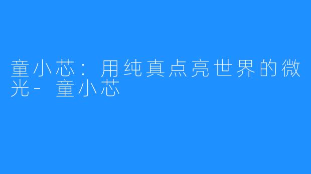 童小芯:用纯真点亮世界的微光-童小芯