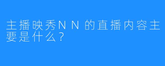 主播映秀NN的直播内容主要是什么？