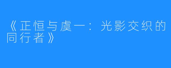 《正恒与虞一:光影交织的同行者》