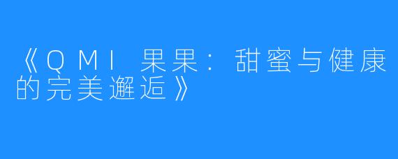《QMI果果:甜蜜与健康的完美邂逅》
