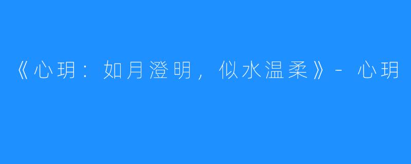《心玥：如月澄明，似水温柔》-心玥