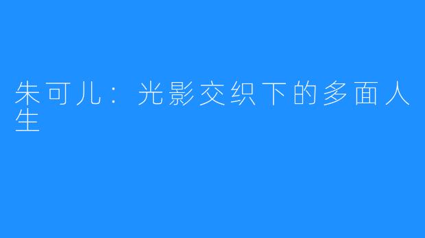 朱可儿:光影交织下的多面人生