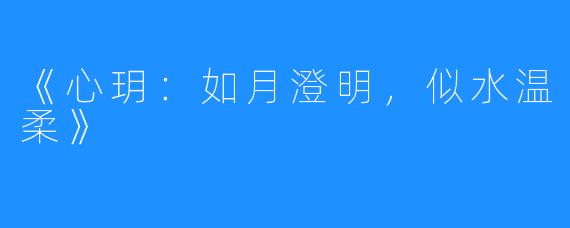 《心玥：如月澄明，似水温柔》