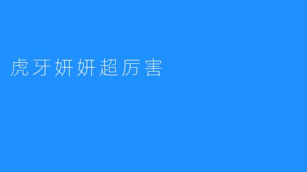 《虎牙妍妍超厉害：游戏直播界的璀璨新星》