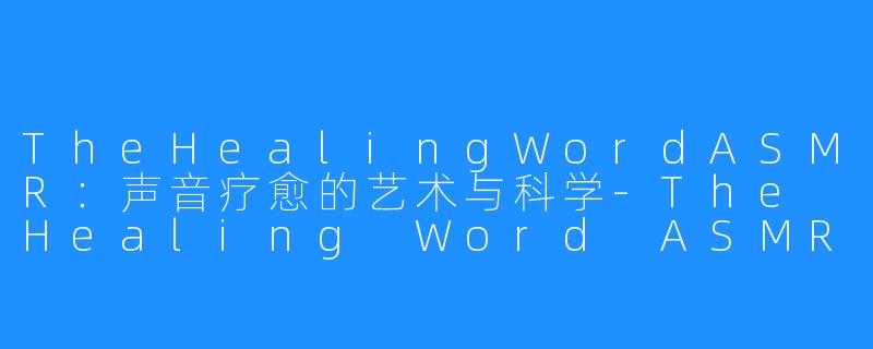 TheHealingWordASMR:声音疗愈的艺术与科学-The Healing Word ASMR