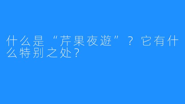 什么是“芹果夜遊”？它有什么特别之处？