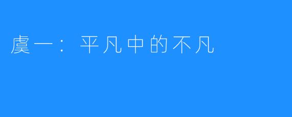 虞一:平凡中的不凡