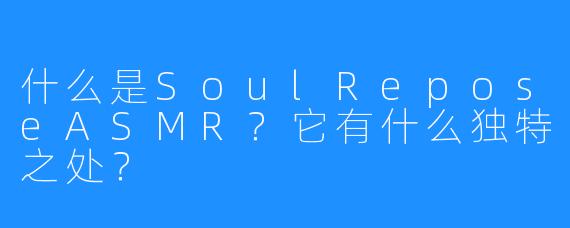 什么是SoulReposeASMR？它有什么独特之处？