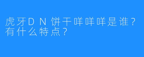 虎牙DN饼干咩咩咩是谁？有什么特点？