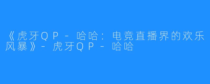 《虎牙QP-哈哈:电竞直播界的欢乐风暴》-虎牙QP-哈哈