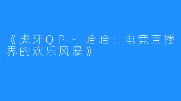 《虎牙QP-哈哈:电竞直播界的欢乐风暴》