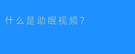 什么是助眠视频？