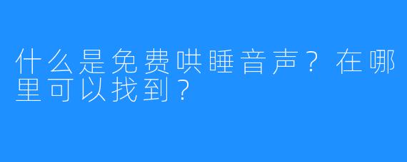 什么是免费哄睡音声？在哪里可以找到？