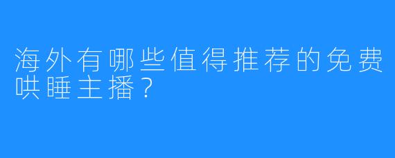海外有哪些值得推荐的免费哄睡主播？