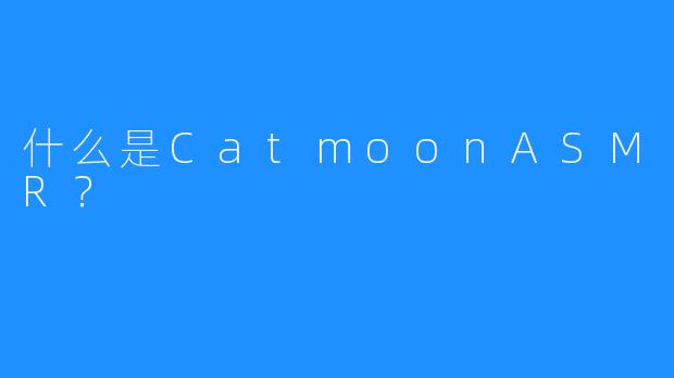 什么是CatmoonASMR？